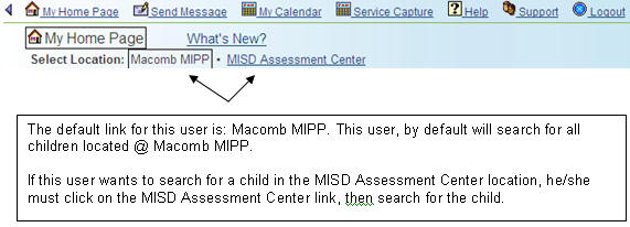 The default link for this user is Macomb MIPP. This user, by default will search for all children located at Macomb MIPP. If this user wants to search for a child in the MISD Assessment Center location he/she must click on the MISD Assessment Center link then search for the child.
